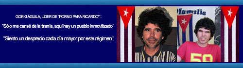 Cuba. GORKI �GUILA, L�DER DE "PORNO PARA RICARDO": "S�lo me cans� de la tiran�a, aqu� hay un pueblo inmovilizado" CUBA DEMOCRACIA Y VIDA