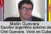 MARTIN GUEVARA. ESCRITOR ARGENTINO QUE SE CRIÓ EN CUBA. ES SOBRINO DEL CHE GUEVARA. VIVE ACTUALMENTE EN ESPAÑA.