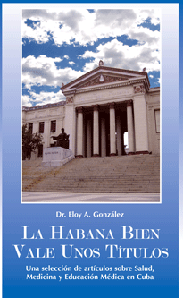 “La Habana bien vale unos Títulos”. Una selección de artículos sobre Salud, Medicina y Educación Médica en Cuba. Por el Dr. Eloy A. González.