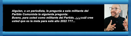 Alguien, o un periodista, le pregunta a este militante del Partdo Comunista la siguiente pregunta: Bueno, para usted como militante del Partido, cul cree usted que es la meta para este ao 2022 ???...        CUBADEMOCRACIAYVIDA.ORG                                                                                         web/folder.asp?folderID=136 