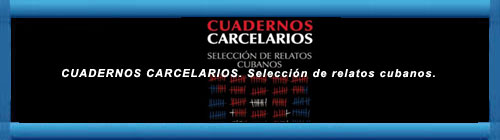 CUADERNOS CARCELARIOS. Selección de relatos cubanos. La Colección Arte Imposible inaugura su andadura con un libro escrito por creadores privados de libertad en las cárceles cubanas.          CUBADEMOCRACIAYVIDA.ORG                                                                                                                                                   web/folder.asp?folderID=136  