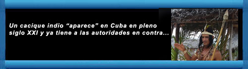 Un cacique indio "aparece" en Cuba en pleno siglo XXI y ya tiene a las autoridades en contra. Por Osmel Ramrez Alvarez. cubademocraciayvida.org web/folder.asp?folderID=136    