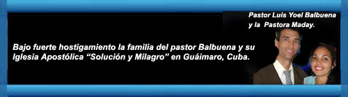 Bajo fuerte hostigamiento la familia del pastor Balbuena y su Iglesia Apostlica Solucin y Milagro en Guimaro, Cuba. cubademocraciayvida.org web/folder.asp?folderID=136