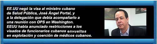 EEUU niega la visa al ministro cubano de Salud Pblica y anuncia restricciones a los visados de funcionarios envueltos en explotacin y coercin de mdicos cubanos.+ VIDEO: Hugo Acha, abogado que representa a los mdicos cubanos. cubademocraciayvida.org http://www.cubademocraciayvida.org/web/folder.asp?folderID=136   