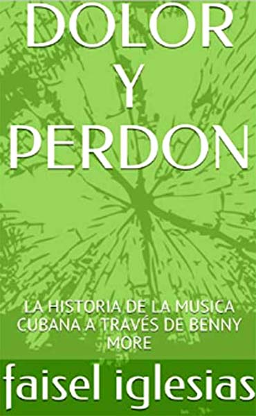 Nuevo libro de Faisel Iglesias: Dolor y Perdon: La historia de la msica cubana a traves de Benny Mor. + Audio/videos con Benny Mor. CubaDemocraciayVida.org web/article.asp?artID=43866